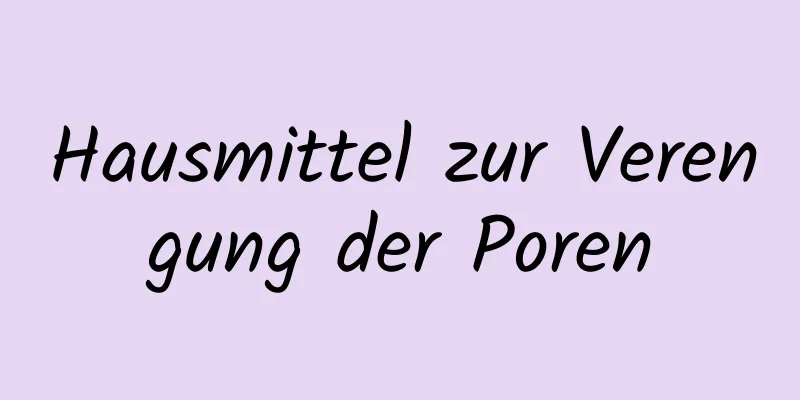 Hausmittel zur Verengung der Poren