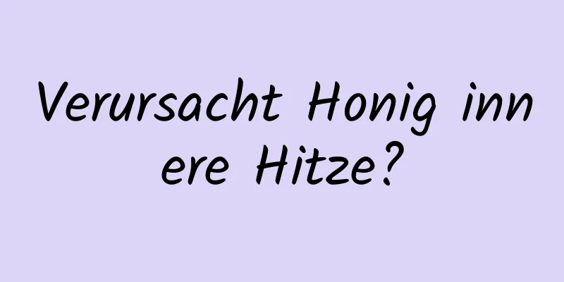 Verursacht Honig innere Hitze?