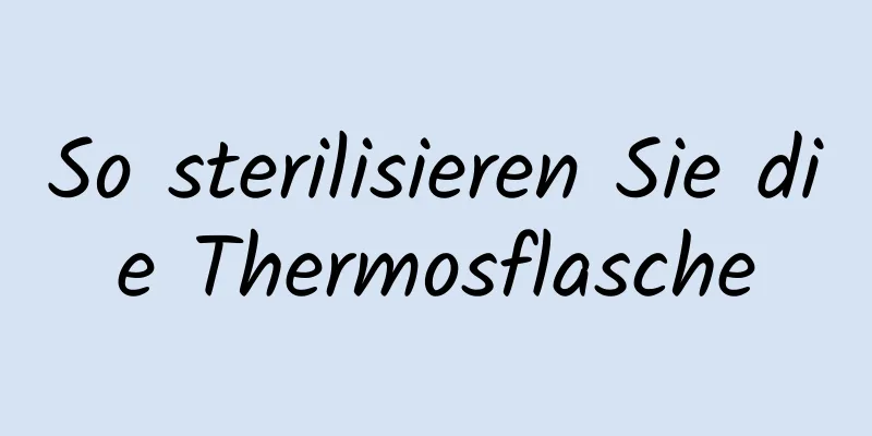 So sterilisieren Sie die Thermosflasche