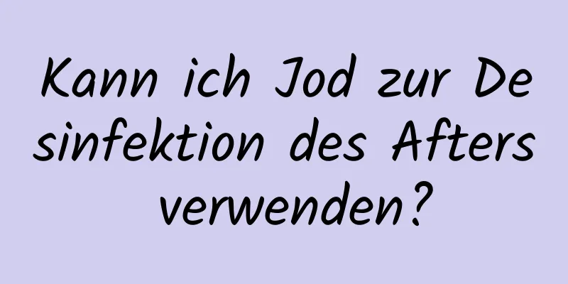 Kann ich Jod zur Desinfektion des Afters verwenden?