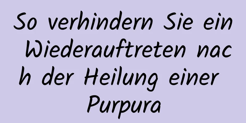So verhindern Sie ein Wiederauftreten nach der Heilung einer Purpura