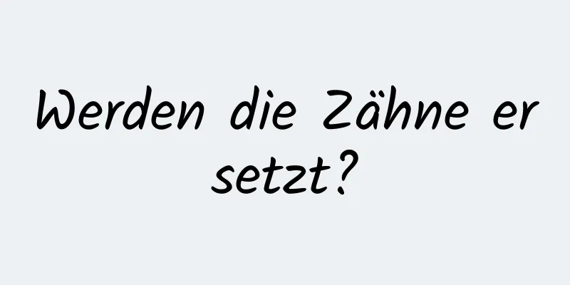 Werden die Zähne ersetzt?