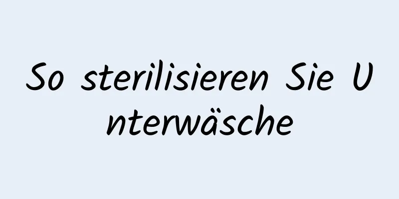 So sterilisieren Sie Unterwäsche