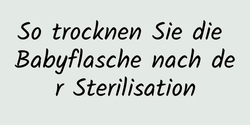 So trocknen Sie die Babyflasche nach der Sterilisation