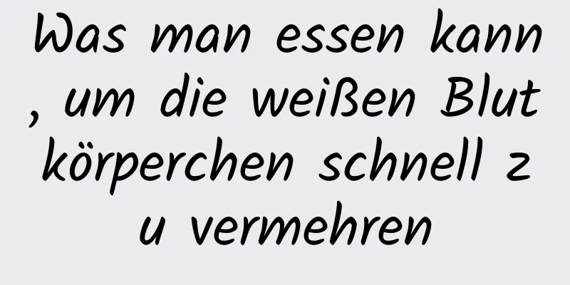 Was man essen kann, um die weißen Blutkörperchen schnell zu vermehren