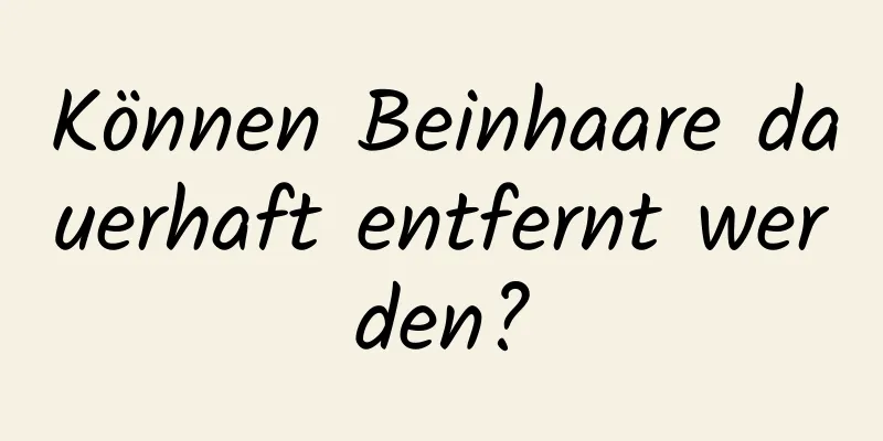 Können Beinhaare dauerhaft entfernt werden?