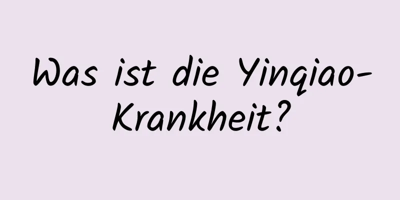 Was ist die Yinqiao-Krankheit?