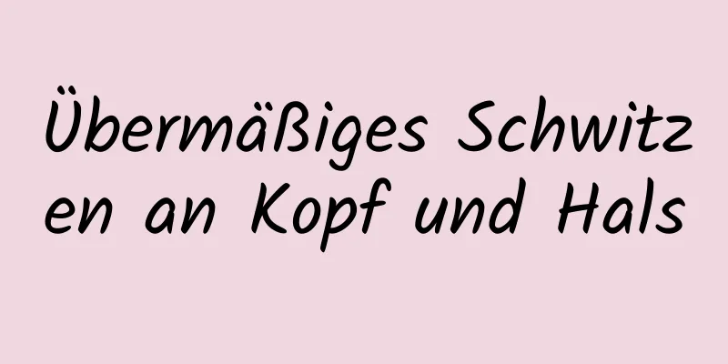 Übermäßiges Schwitzen an Kopf und Hals