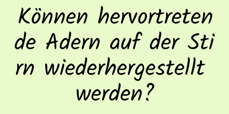 Können hervortretende Adern auf der Stirn wiederhergestellt werden?