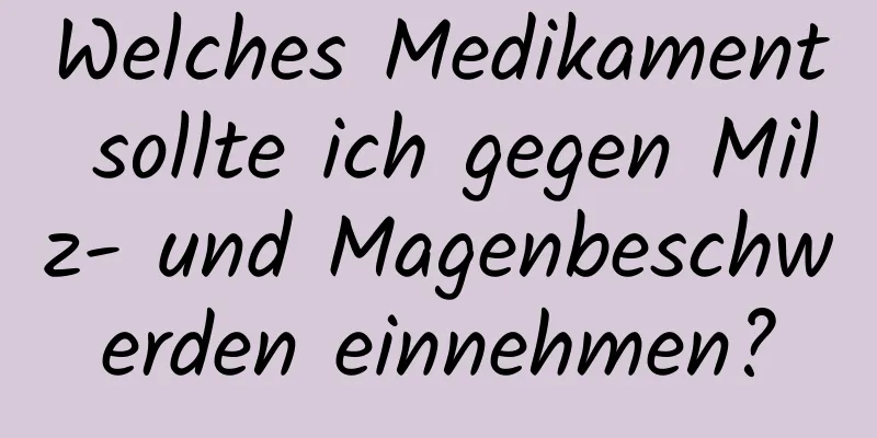 Welches Medikament sollte ich gegen Milz- und Magenbeschwerden einnehmen?