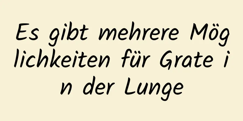 Es gibt mehrere Möglichkeiten für Grate in der Lunge