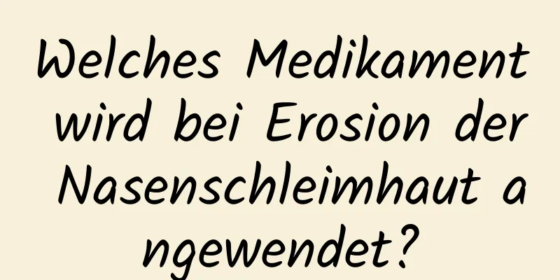 Welches Medikament wird bei Erosion der Nasenschleimhaut angewendet?