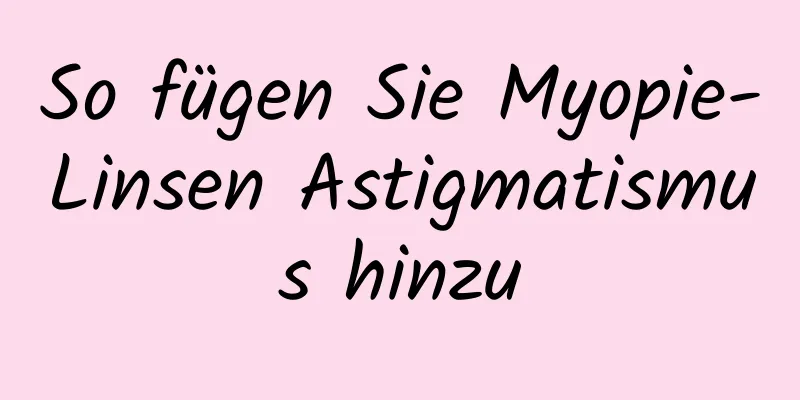 So fügen Sie Myopie-Linsen Astigmatismus hinzu