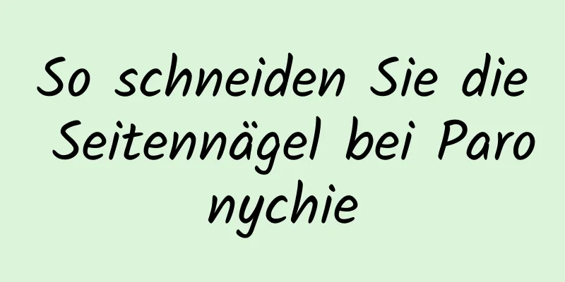 So schneiden Sie die Seitennägel bei Paronychie