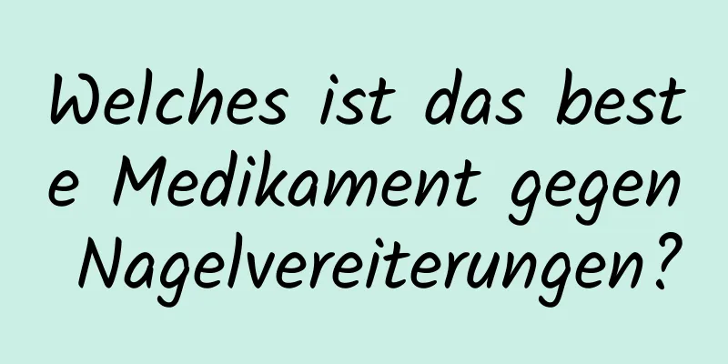 Welches ist das beste Medikament gegen Nagelvereiterungen?