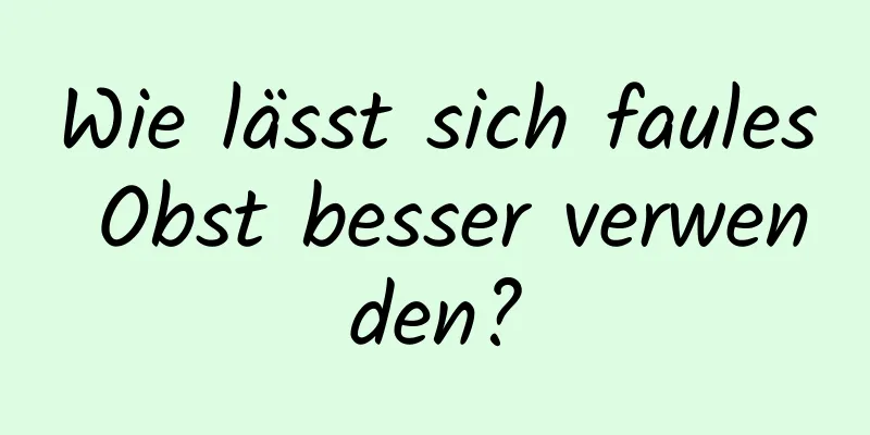 Wie lässt sich faules Obst besser verwenden?