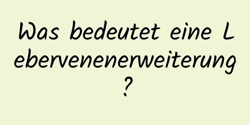 Was bedeutet eine Lebervenenerweiterung?