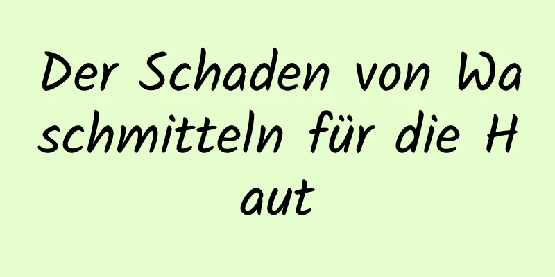 Der Schaden von Waschmitteln für die Haut