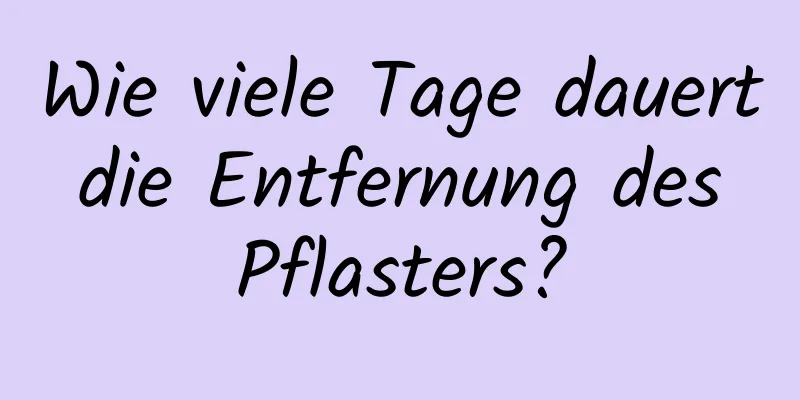 Wie viele Tage dauert die Entfernung des Pflasters?