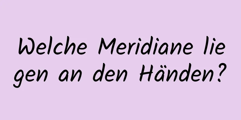Welche Meridiane liegen an den Händen?