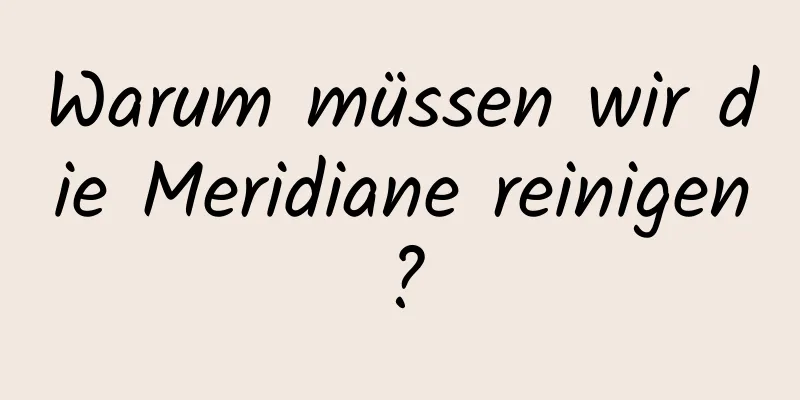 Warum müssen wir die Meridiane reinigen?