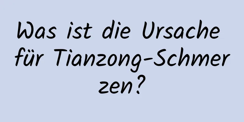 Was ist die Ursache für Tianzong-Schmerzen?