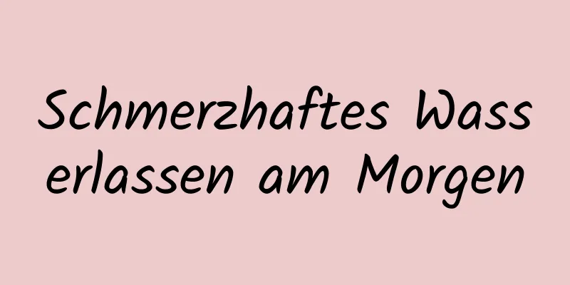 Schmerzhaftes Wasserlassen am Morgen