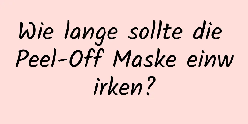 Wie lange sollte die Peel-Off Maske einwirken?