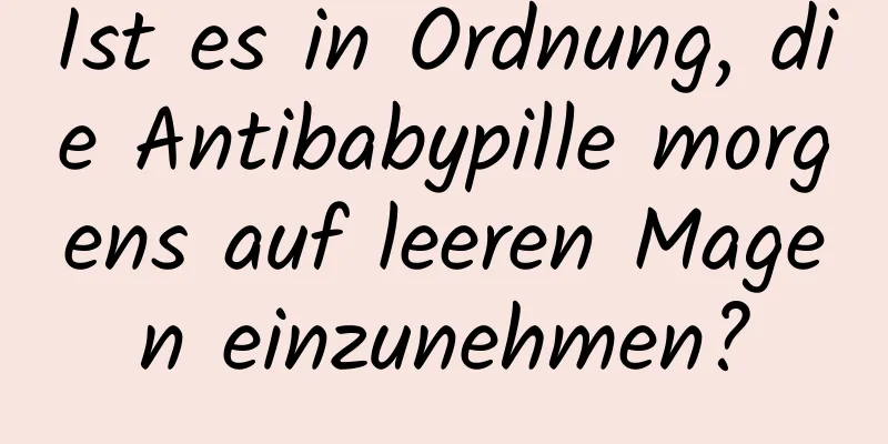 Ist es in Ordnung, die Antibabypille morgens auf leeren Magen einzunehmen?