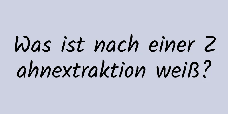 Was ist nach einer Zahnextraktion weiß?