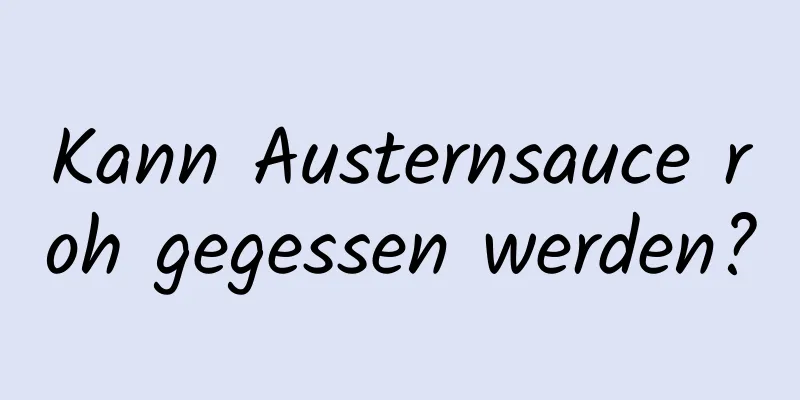 Kann Austernsauce roh gegessen werden?