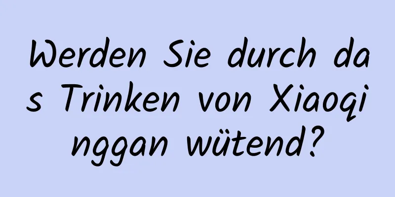 Werden Sie durch das Trinken von Xiaoqinggan wütend?