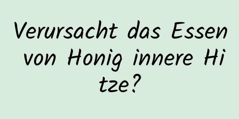 Verursacht das Essen von Honig innere Hitze?