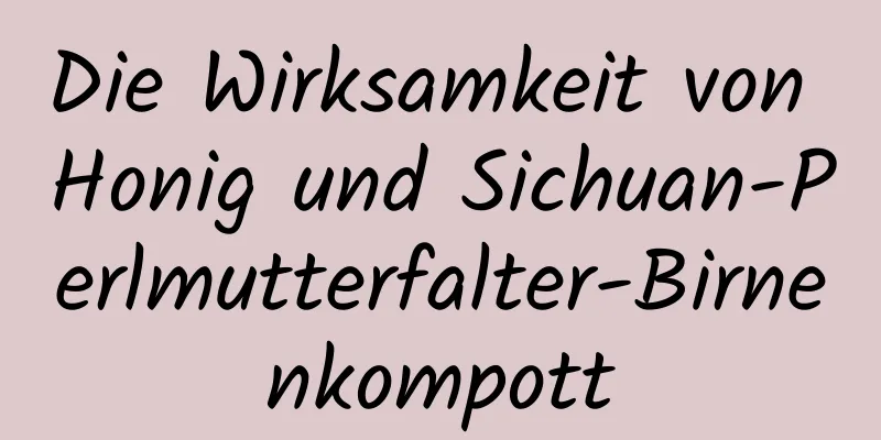 Die Wirksamkeit von Honig und Sichuan-Perlmutterfalter-Birnenkompott