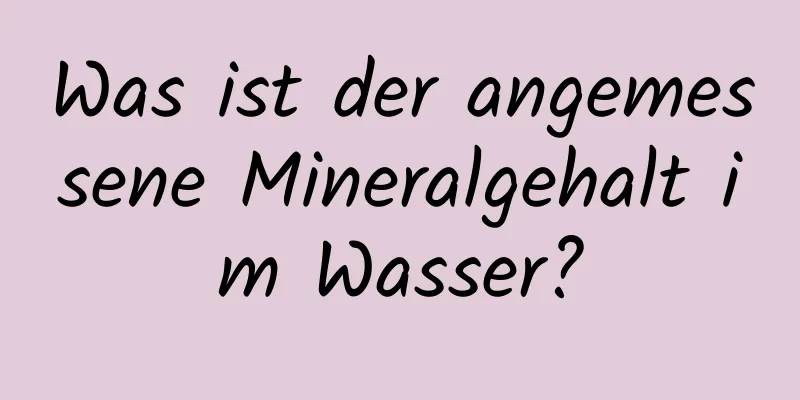 Was ist der angemessene Mineralgehalt im Wasser?