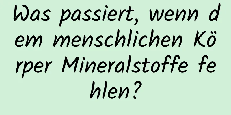 Was passiert, wenn dem menschlichen Körper Mineralstoffe fehlen?