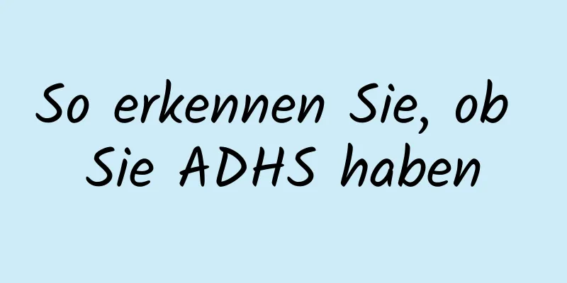 So erkennen Sie, ob Sie ADHS haben