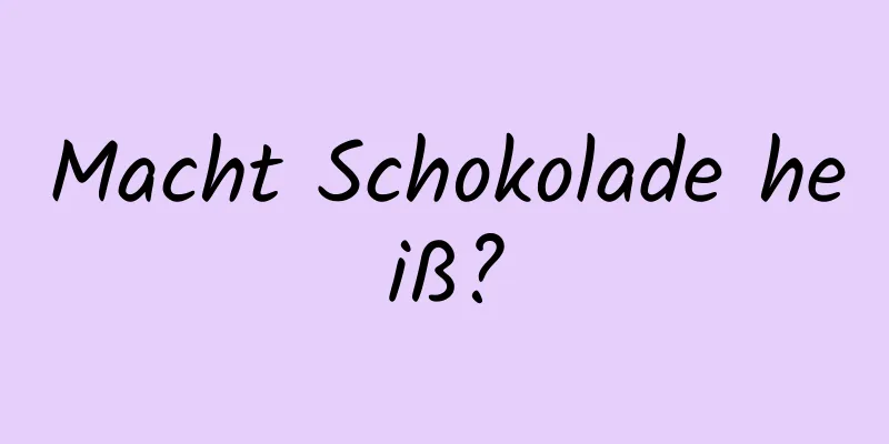 Macht Schokolade heiß?
