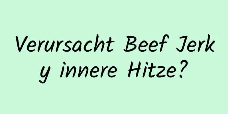 Verursacht Beef Jerky innere Hitze?