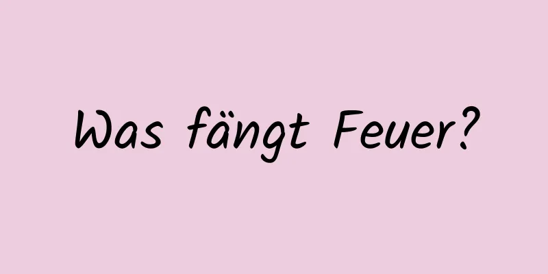 Was fängt Feuer?