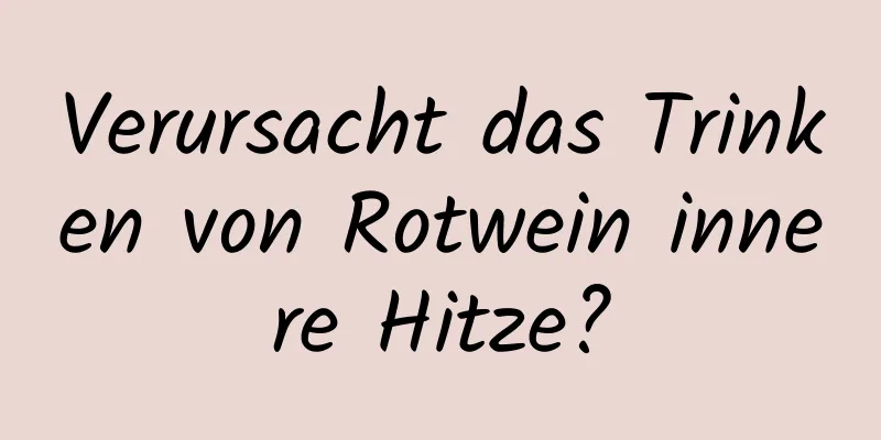 Verursacht das Trinken von Rotwein innere Hitze?