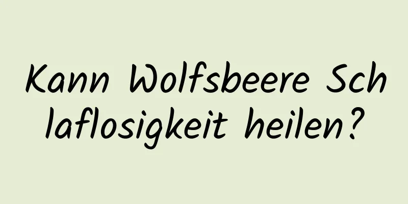 Kann Wolfsbeere Schlaflosigkeit heilen?