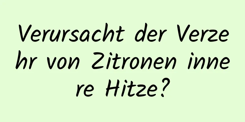 Verursacht der Verzehr von Zitronen innere Hitze?