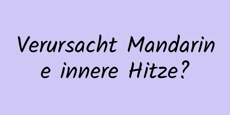 Verursacht Mandarine innere Hitze?