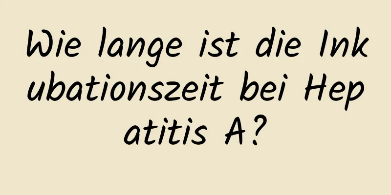 Wie lange ist die Inkubationszeit bei Hepatitis A?