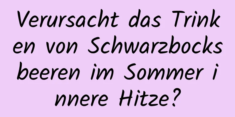 Verursacht das Trinken von Schwarzbocksbeeren im Sommer innere Hitze?