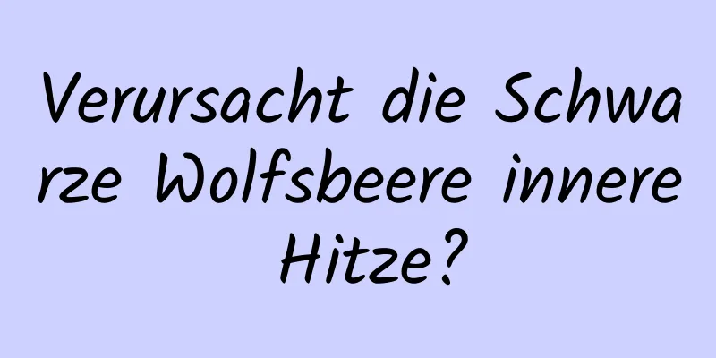 Verursacht die Schwarze Wolfsbeere innere Hitze?