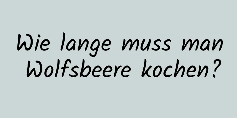 Wie lange muss man Wolfsbeere kochen?