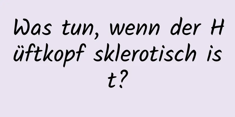Was tun, wenn der Hüftkopf sklerotisch ist?