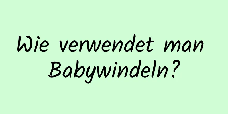 Wie verwendet man Babywindeln?